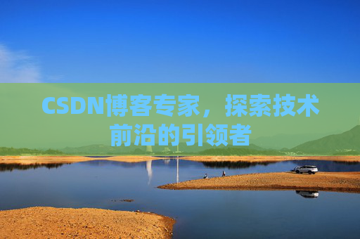 CSDN博客专家,探索技术前沿的引领者